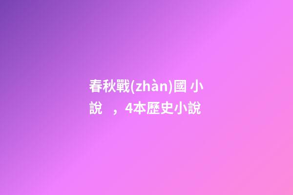春秋戰(zhàn)國 小說，4本歷史小說-第1張-觀點-玄機(jī)派